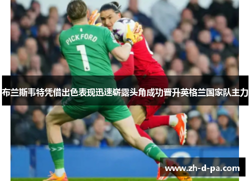 布兰斯韦特凭借出色表现迅速崭露头角成功晋升英格兰国家队主力