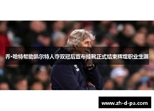 乔·哈特帮助凯尔特人夺双冠后宣布挂靴正式结束辉煌职业生涯