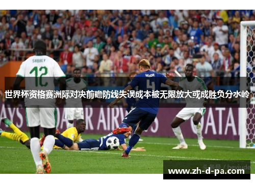 世界杯资格赛洲际对决前瞻防线失误成本被无限放大或成胜负分水岭