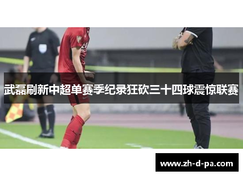 武磊刷新中超单赛季纪录狂砍三十四球震惊联赛