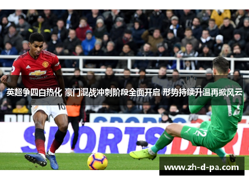 英超争四白热化 豪门混战冲刺阶段全面开启 形势持续升温再掀风云